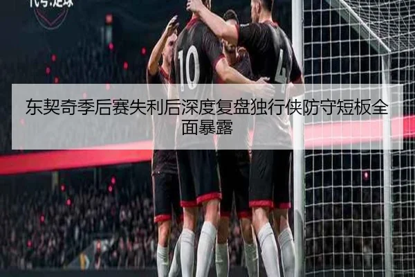 东契奇季后赛失利后深度复盘独行侠防守短板全面暴露